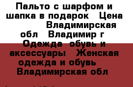 Пальто с шарфом и шапка в подарок › Цена ­ 1 200 - Владимирская обл., Владимир г. Одежда, обувь и аксессуары » Женская одежда и обувь   . Владимирская обл.